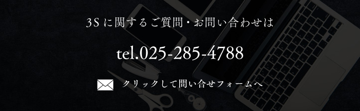 3Sに関するご質問・お問い合わせはtel.025-285-4788またはクリックして問い合せフォームへ