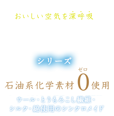 おいしい空気を深呼吸　素肌呼吸シリーズ　石油化学系0使用　ウール・とうもろこし繊維・シルク・綿使用のシンクロメイド