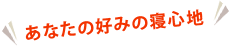 あなたの好みの寝心地