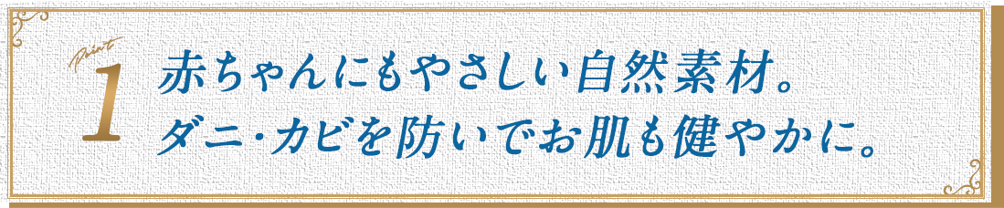 赤ちゃんにもやさしい自然素材。ダニ・カビを防いでお肌も健やかに。