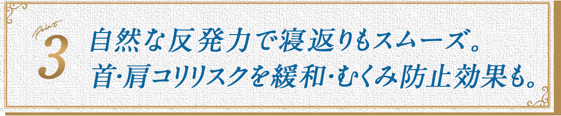 自然な反発力で寝返りもスムーズ。首・肩コリリスクを緩和・むくみ防止効果も。