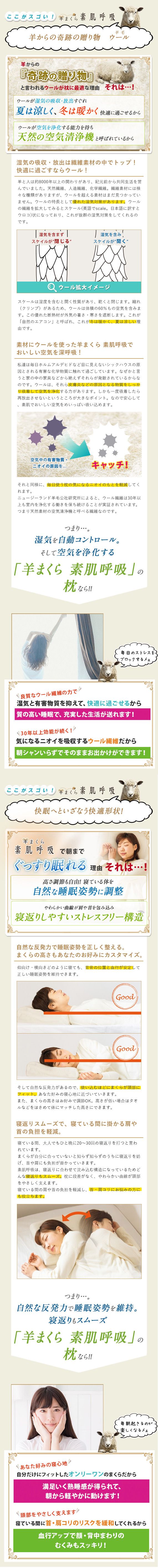 徹底的に素材にこだわった枕！羊毛60%トウモロコシ繊維40% 2種類の自然素材で出来てます。羊まくら素肌呼吸が清潔でカラダとお肌をすこやかに保つ[健康まくら]である理由とは？石油化学素材を一切使わず、自然素材にこだわりました。自然を守り、地球を守るという想いから生まれたのが、羊まくら素肌呼吸です。自然の循環の中でつくられる羊毛は、循環型社会にあった地球にやさしい繊維です。毎日使う枕だからこそ、安心して眠れる枕にしませんか。小さなお子様や赤ちゃんにもおすすめです。あなた好みの寝心地、自分だけにフィットしたオンリーワンのまくらだから、満足いく熟睡感が得られて、朝から軽やかに動けます！頭部をやさしく支えます。寝ている間に首・肩コリのリスクを緩和してくれるから血行アップで顔・背中まわりのむくみもスッキリ！