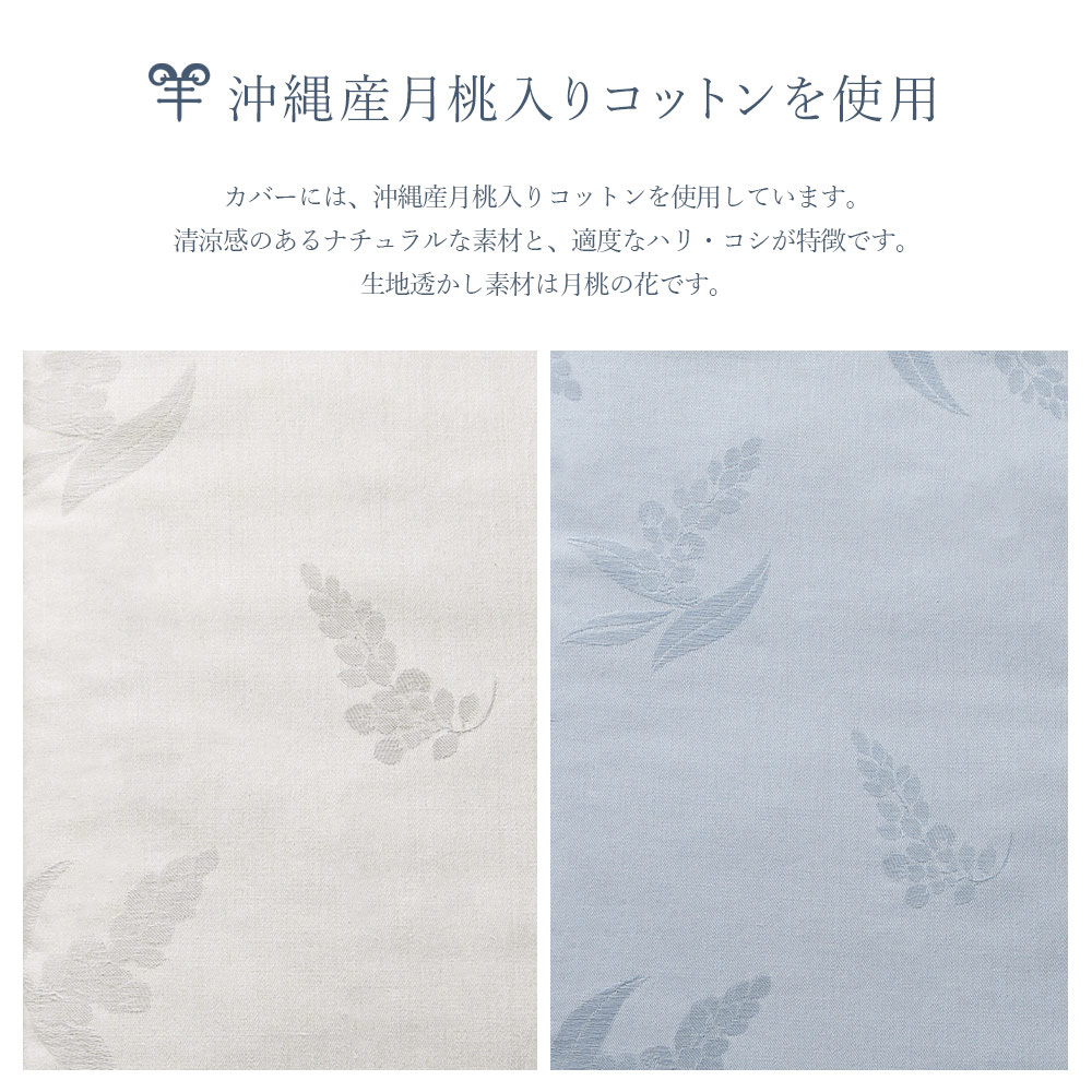沖縄産月桃入りコットンを使用。カバーには、沖縄産月桃入りコットンを使用しています。清涼感のあるナチュラルな素材と、適度なハリ・コシが特徴です。生地透かし素材は月桃の花です。